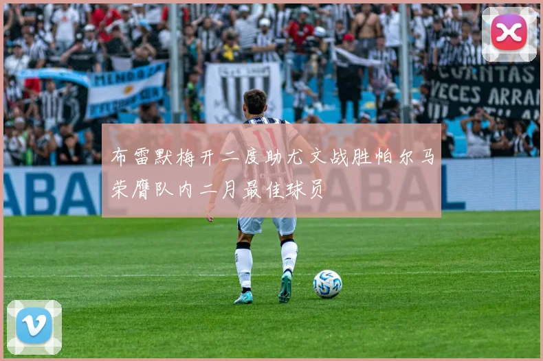 布雷默梅开二度助尤文战胜帕尔马荣膺队内二月最佳球员