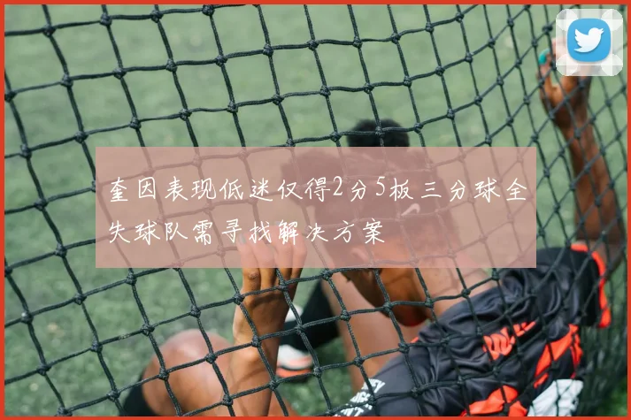 奎因表现低迷仅得2分5板三分球全失球队需寻找解决方案