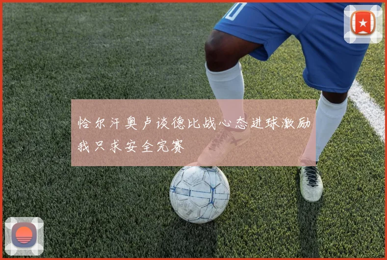 恰尔汗奥卢谈德比战心态进球激励我只求安全完赛